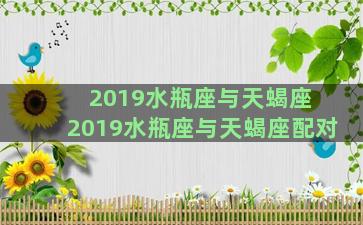 2019水瓶座与天蝎座 2019水瓶座与天蝎座配对